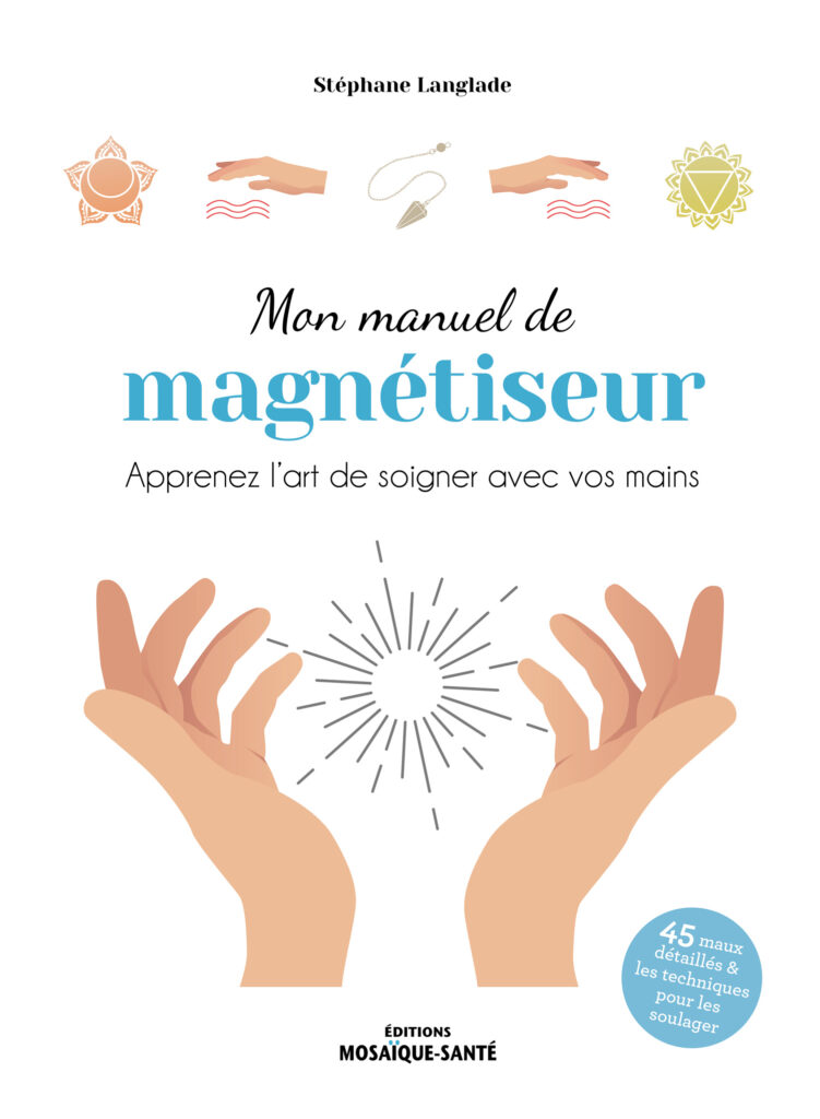 Mon manuel de magnétiseur - Apprenez l’art de soigner avec vos mains